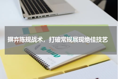  摒弃陈规战术，打破常规展现绝佳技艺