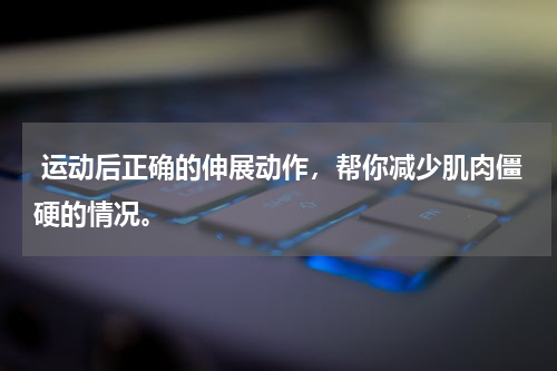  运动后正确的伸展动作，帮你减少肌肉僵硬的情况。
