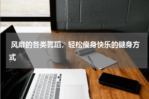  风靡的各类舞蹈，轻松瘦身快乐的健身方式