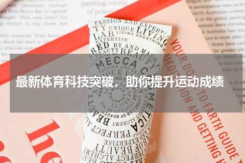  最新体育科技突破，助你提升运动成绩