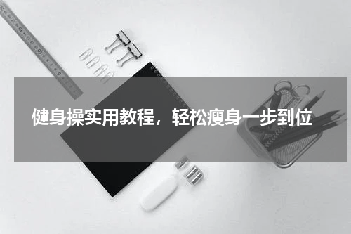  健身操实用教程，轻松瘦身一步到位