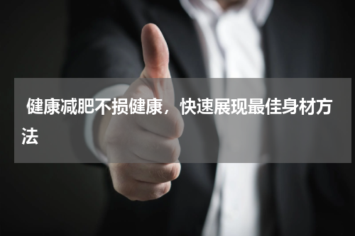  健康减肥不损健康，快速展现最佳身材方法