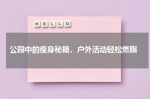  公园中的瘦身秘籍，户外活动轻松燃脂