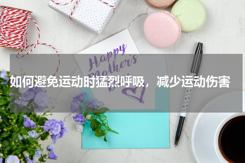  如何避免运动时猛烈呼吸，减少运动伤害