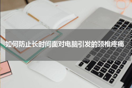  如何防止长时间面对电脑引发的颈椎疼痛