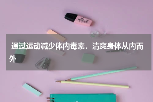  通过运动减少体内毒素，清爽身体从内而外