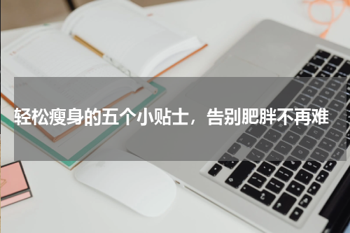  轻松瘦身的五个小贴士，告别肥胖不再难