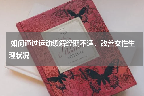  如何通过运动缓解经期不适，改善女性生理状况