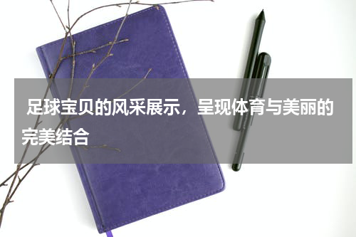 足球宝贝的风采展示，呈现体育与美丽的完美结合