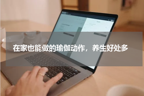 在家也能做的瑜伽动作，养生好处多