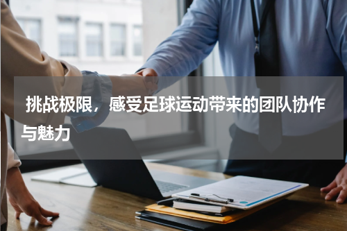  挑战极限，感受足球运动带来的团队协作与魅力
