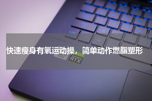  快速瘦身有氧运动操，简单动作燃脂塑形