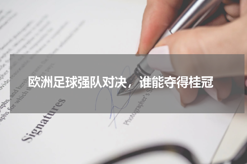  欧洲足球强队对决，谁能夺得桂冠