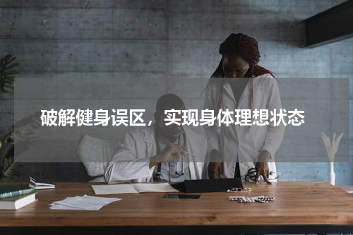  破解健身误区，实现身体理想状态