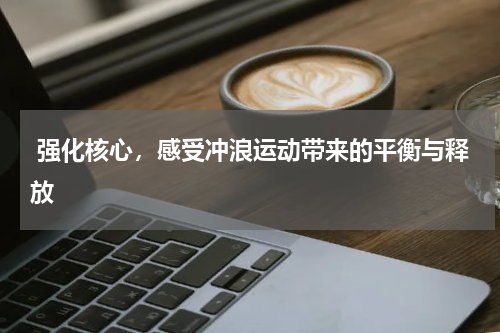  强化核心，感受冲浪运动带来的平衡与释放