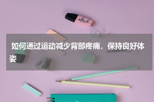  如何通过运动减少背部疼痛，保持良好体姿