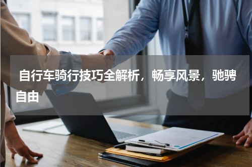  自行车骑行技巧全解析，畅享风景，驰骋自由