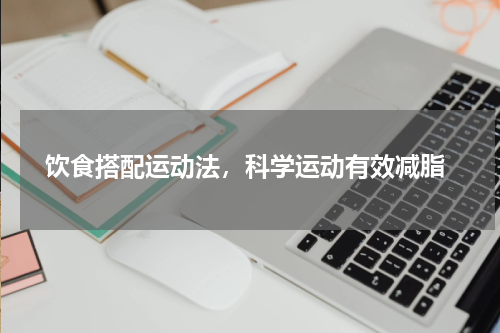  饮食搭配运动法，科学运动有效减脂
