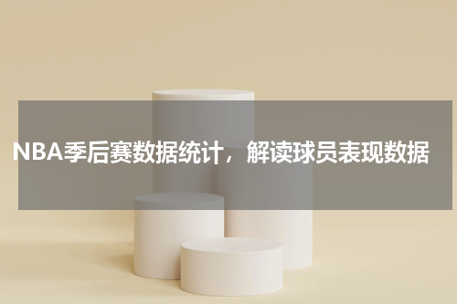 NBA季后赛数据统计，解读球员表现数据