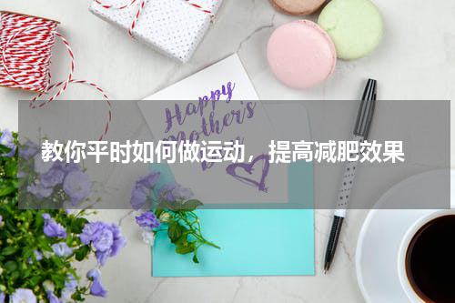  教你平时如何做运动，提高减肥效果