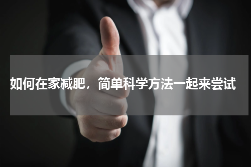 如何在家减肥，简单科学方法一起来尝试