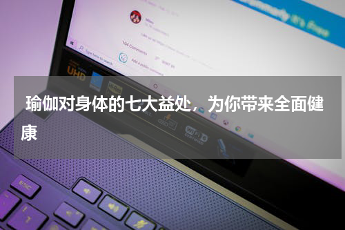  瑜伽对身体的七大益处，为你带来全面健康