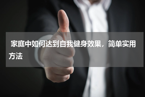  家庭中如何达到自我健身效果，简单实用方法