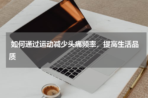  如何通过运动减少头痛频率，提高生活品质