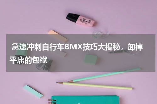  急速冲刺自行车BMX技巧大揭秘，卸掉平庸的包袱