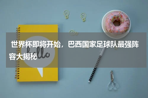  世界杯即将开始，巴西国家足球队最强阵容大揭秘