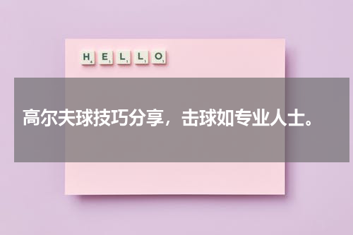  高尔夫球技巧分享，击球如专业人士。