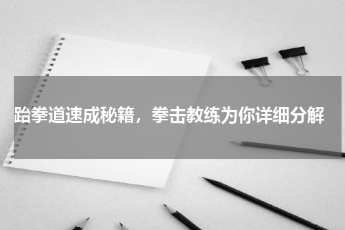  跆拳道速成秘籍，拳击教练为你详细分解