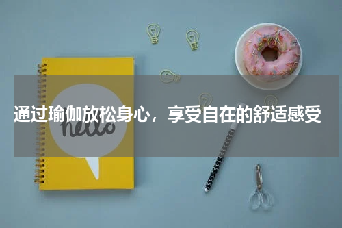  通过瑜伽放松身心，享受自在的舒适感受