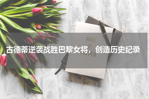  古德蒂逆袭战胜巴黎女将，创造历史纪录