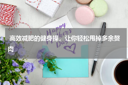  高效减肥的健身操，让你轻松甩掉多余赘肉