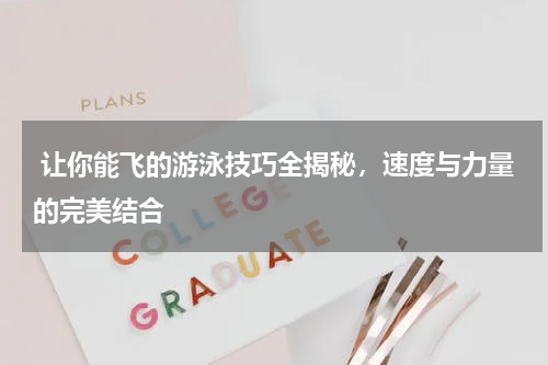  让你能飞的游泳技巧全揭秘，速度与力量的完美结合