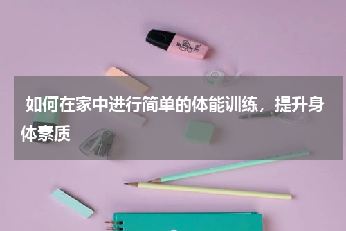  如何在家中进行简单的体能训练，提升身体素质