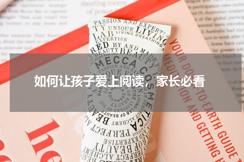  如何让孩子爱上阅读，家长必看