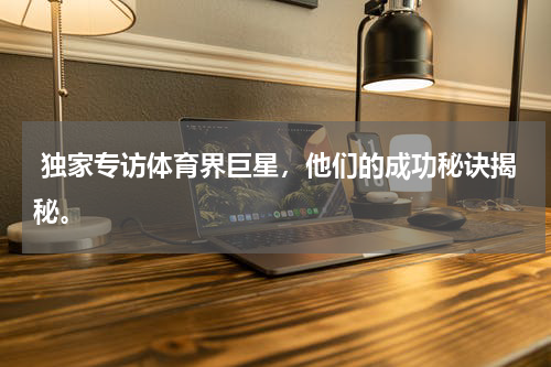  独家专访体育界巨星，他们的成功秘诀揭秘。