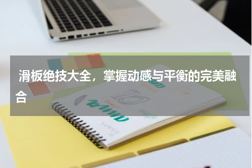  滑板绝技大全，掌握动感与平衡的完美融合