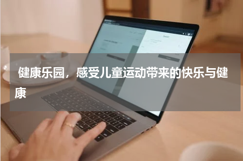  健康乐园，感受儿童运动带来的快乐与健康
