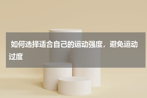  如何选择适合自己的运动强度，避免运动过度