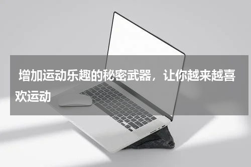  增加运动乐趣的秘密武器，让你越来越喜欢运动