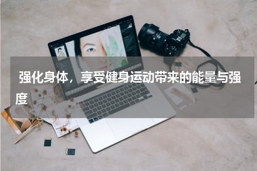  强化身体，享受健身运动带来的能量与强度