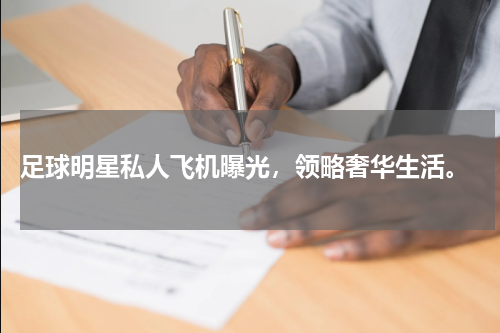  足球明星私人飞机曝光，领略奢华生活。