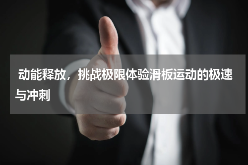  动能释放，挑战极限体验滑板运动的极速与冲刺