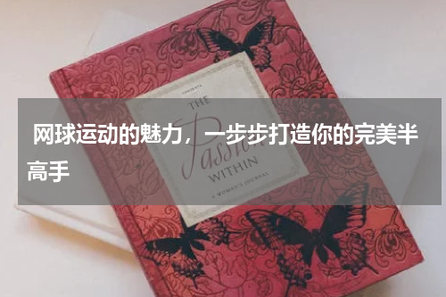  网球运动的魅力，一步步打造你的完美半高手