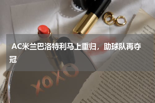  AC米兰巴洛特利马上重归，助球队再夺冠