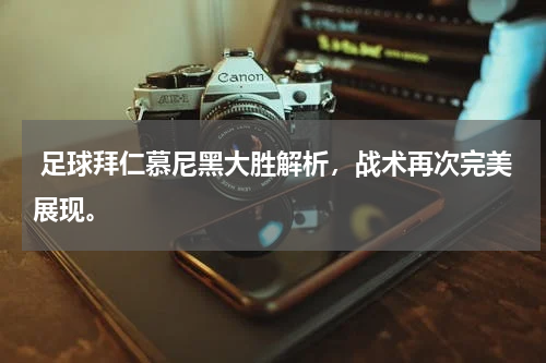  足球拜仁慕尼黑大胜解析，战术再次完美展现。