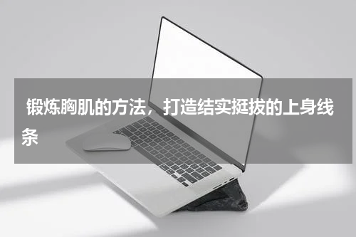  锻炼胸肌的方法，打造结实挺拔的上身线条